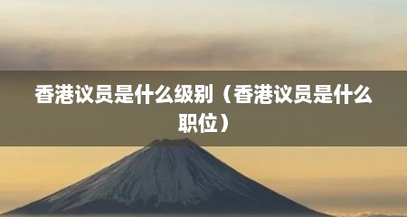 香港议员是什么级别（香港议员是什么职位）