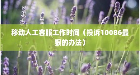 移动人工客服工作时间（投诉10086最狠的办法）