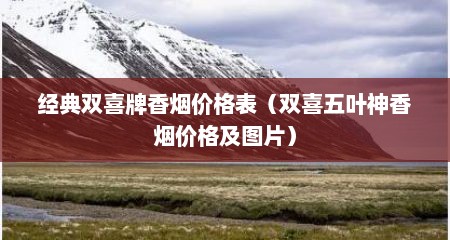经典双喜牌香烟价格表（双喜五叶神香烟价格及图片）