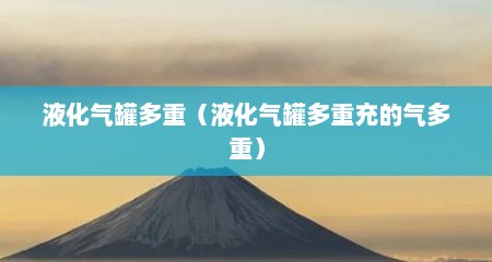 液化气罐多重（液化气罐多重充的气多重）