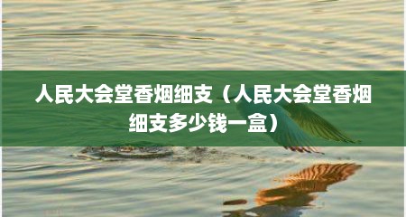 人民大会堂香烟细支（人民大会堂香烟细支多少钱一盒）