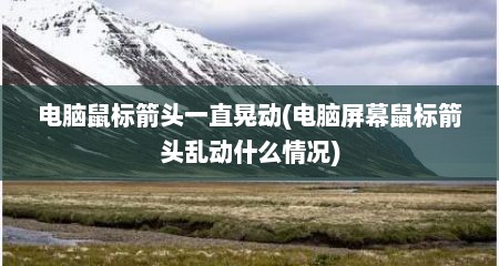 电脑鼠标箭头一直晃动(电脑屏幕鼠标箭头乱动什么情况)