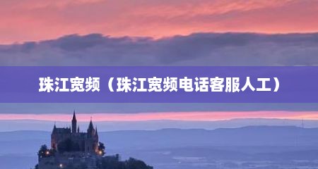 珠江宽频（珠江宽频电话客服人工）