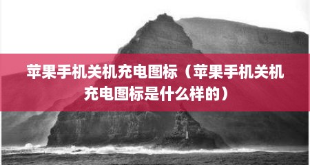 苹果手机关机充电图标（苹果手机关机充电图标是什么样的）