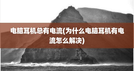 电脑耳机总有电流(为什么电脑耳机有电流怎么解决)