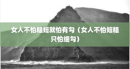 女人不怕粗短就怕有勾（女人不怕短粗只怕细勾）