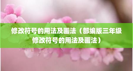 修改符号的用法及画法（部编版三年级修改符号的用法及画法）