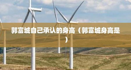 郭富城自己承认的身高（郭富城身高是）