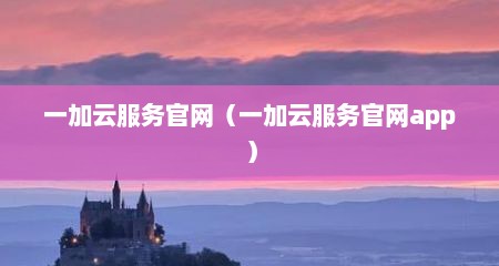 一加云服务官网（一加云服务官网app）