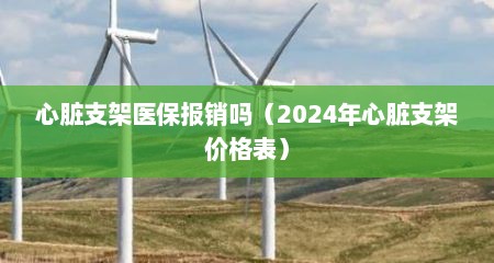 心脏支架医保报销吗（2024年心脏支架价格表）