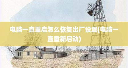 电脑一直重启怎么恢复出厂设置(电脑一直重新启动)
