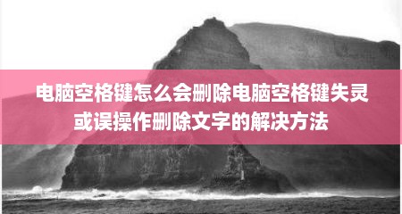 电脑空格键怎么会删除电脑空格键失灵或误操作删除文字的解决方法