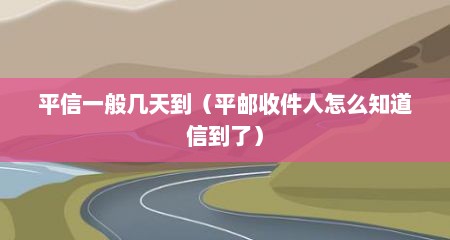 平信一般几天到（平邮收件人怎么知道信到了）