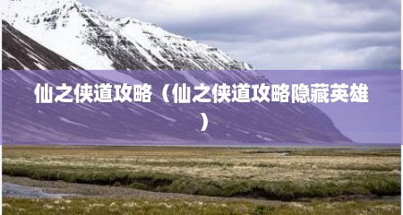 仙之侠道攻略（仙之侠道攻略隐藏英雄）