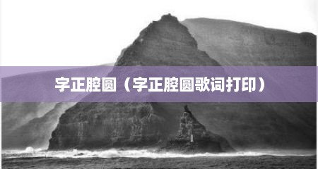 字正腔圆（字正腔圆歌词打印）