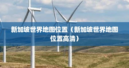 新加坡世界地图位置（新加坡世界地图位置高清）
