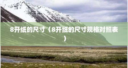 8开纸的尺寸（8开纸的尺寸规格对照表）
