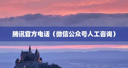 腾讯官方电话（微信公众号人工咨询）