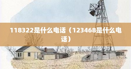 118322是什么电话（123468是什么电话）