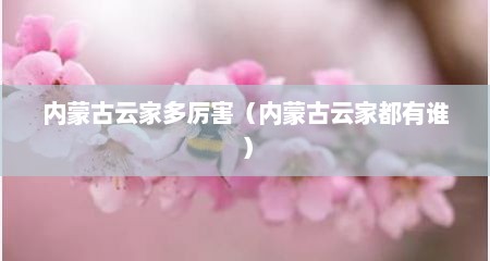 内蒙古云家多厉害（内蒙古云家都有谁）