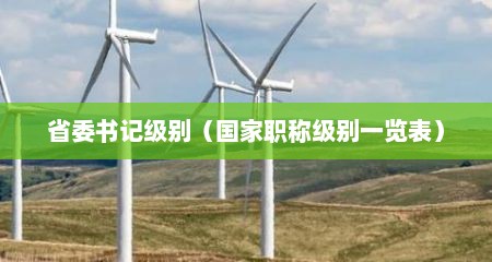 省委书记级别（国家职称级别一览表）