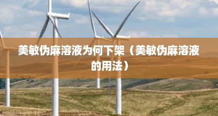 美敏伪麻溶液为何下架（美敏伪麻溶液的用法）