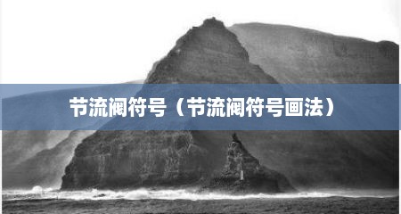 节流阀符号（节流阀符号画法）