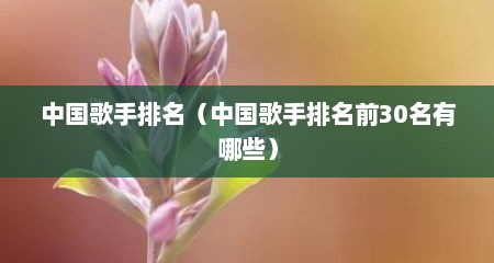 中国歌手排名（中国歌手排名前30名有哪些）