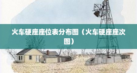 火车硬座座位表分布图（火车硬座座次图）