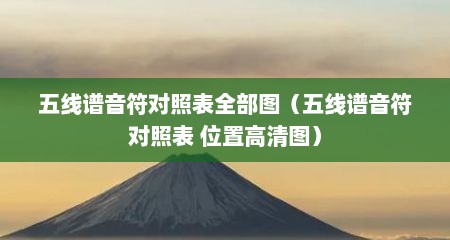 五线谱音符对照表全部图（五线谱音符对照表 位置高清图）