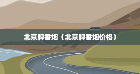 北京牌香烟（北京牌香烟价格）