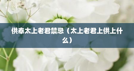 供奉太上老君禁忌（太上老君上供上什么）