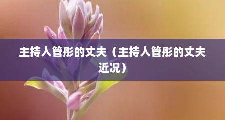 主持人管彤的丈夫（主持人管彤的丈夫近况）