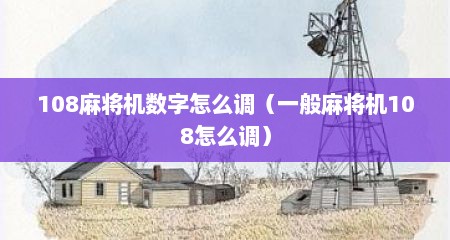 108麻将机数字怎么调（一般麻将机108怎么调）