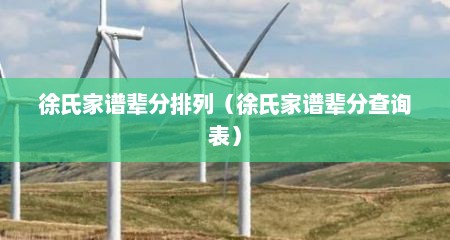 徐氏家谱辈分排列（徐氏家谱辈分查询表）