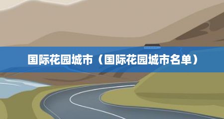 国际花园城市（国际花园城市名单）