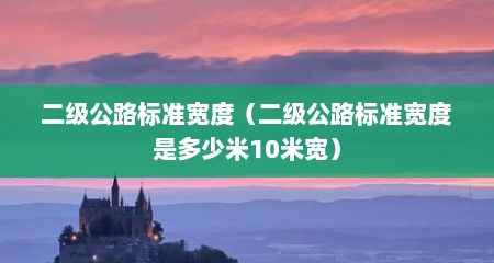 二级公路标准宽度（二级公路标准宽度是多少米10米宽）