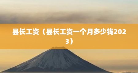 县长工资（县长工资一个月多少钱2023）