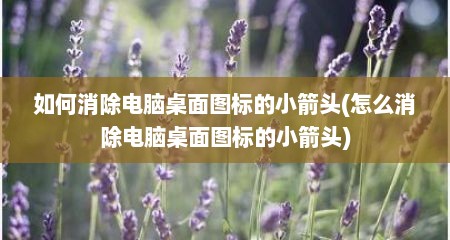 如何消除电脑桌面图标的小箭头(怎么消除电脑桌面图标的小箭头)