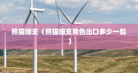 熊猫细支（熊猫细支黄色出口多少一包）