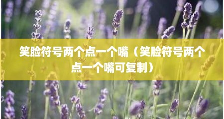 笑脸符号两个点一个嘴（笑脸符号两个点一个嘴可复制）