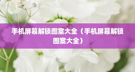 手机屏幕解锁图案大全（手机屏幕解锁图案大全）