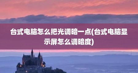 台式电脑怎么把光调暗一点(台式电脑显示屏怎么调暗度)