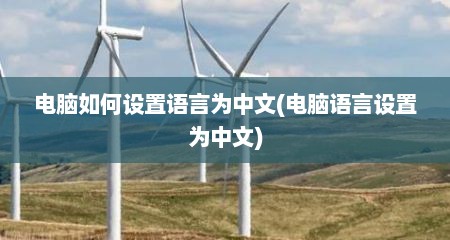 电脑如何设置语言为中文(电脑语言设置为中文)