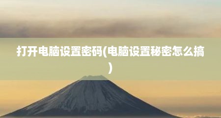 打开电脑设置密码(电脑设置秘密怎么搞)
