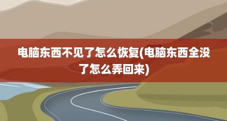 电脑东西不见了怎么恢复(电脑东西全没了怎么弄回来)
