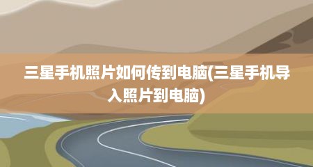 三星手机照片如何传到电脑(三星手机导入照片到电脑)