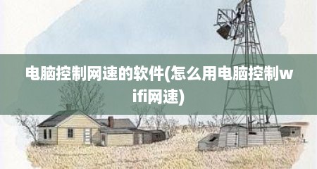 电脑控制网速的软件(怎么用电脑控制wifi网速)