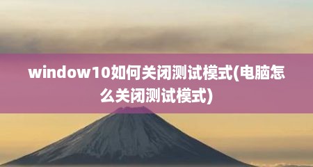 window10如何关闭测试模式(电脑怎么关闭测试模式)