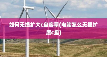 如何无损扩大c盘容量(电脑怎么无损扩展c盘)